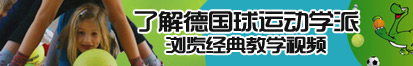 www成人色情美女网站野外了解德国球运动学派，浏览经典教学视频。